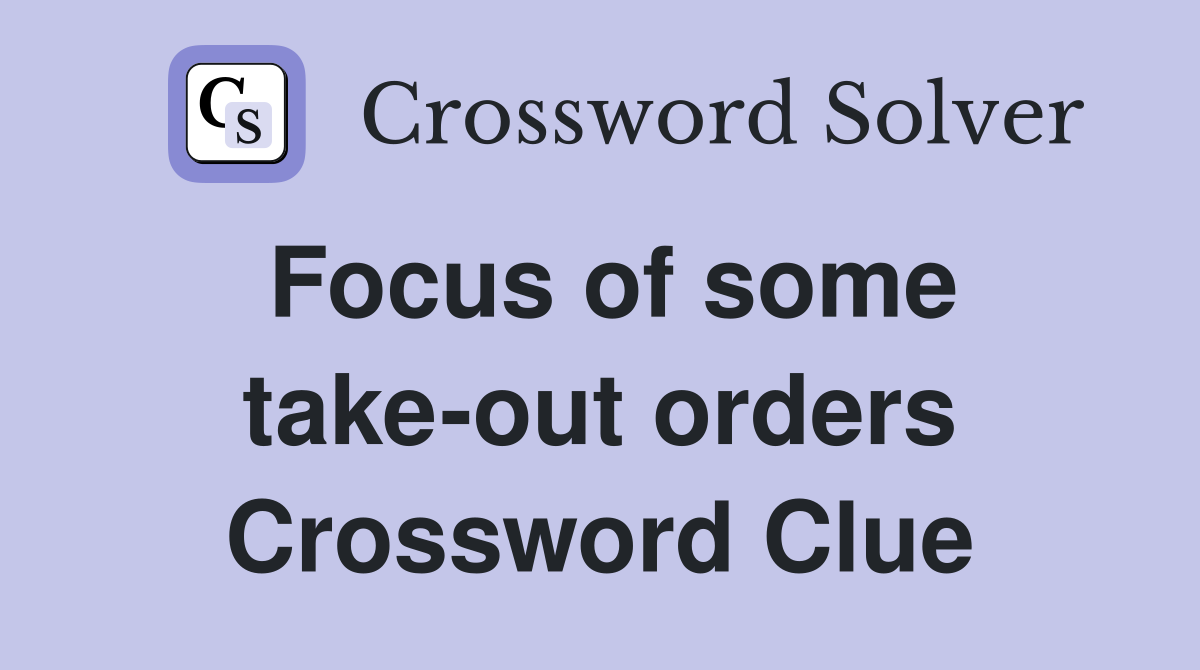 Focus of some take-out orders Crossword Clue