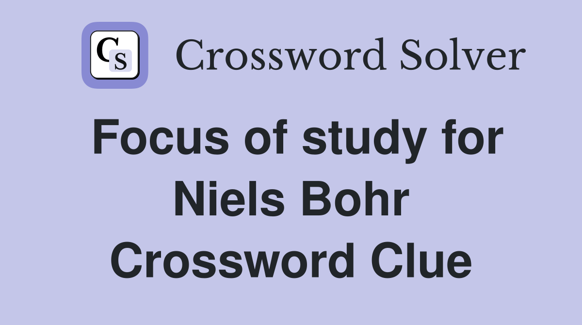Focus of study for Niels Bohr Crossword Clue