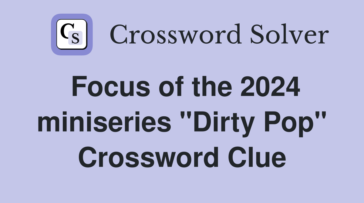 Focus of the 2024 miniseries "Dirty Pop" Crossword Clue
