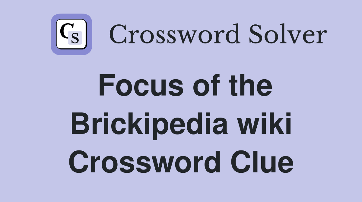 Focus of the Brickipedia wiki Crossword Clue