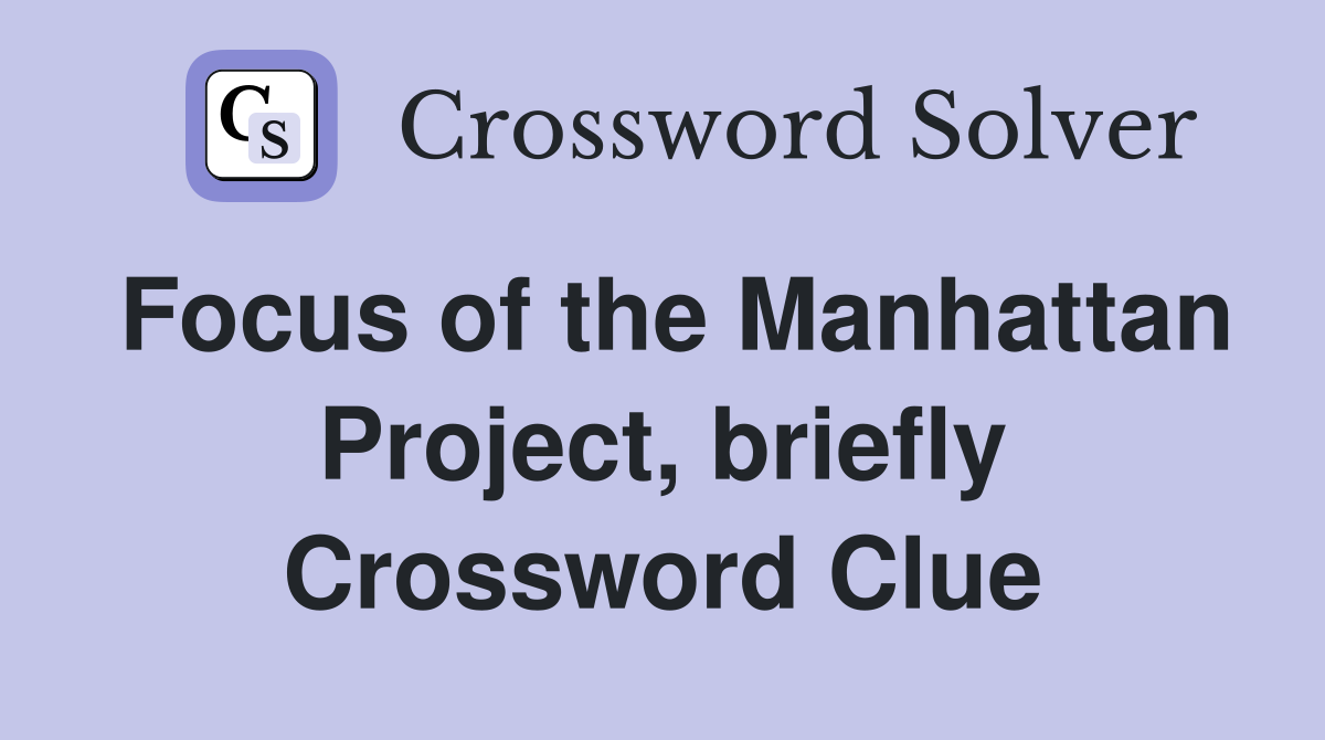 Focus of the Manhattan Project, briefly Crossword Clue