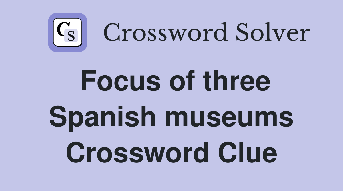 Focus of three Spanish museums Crossword Clue