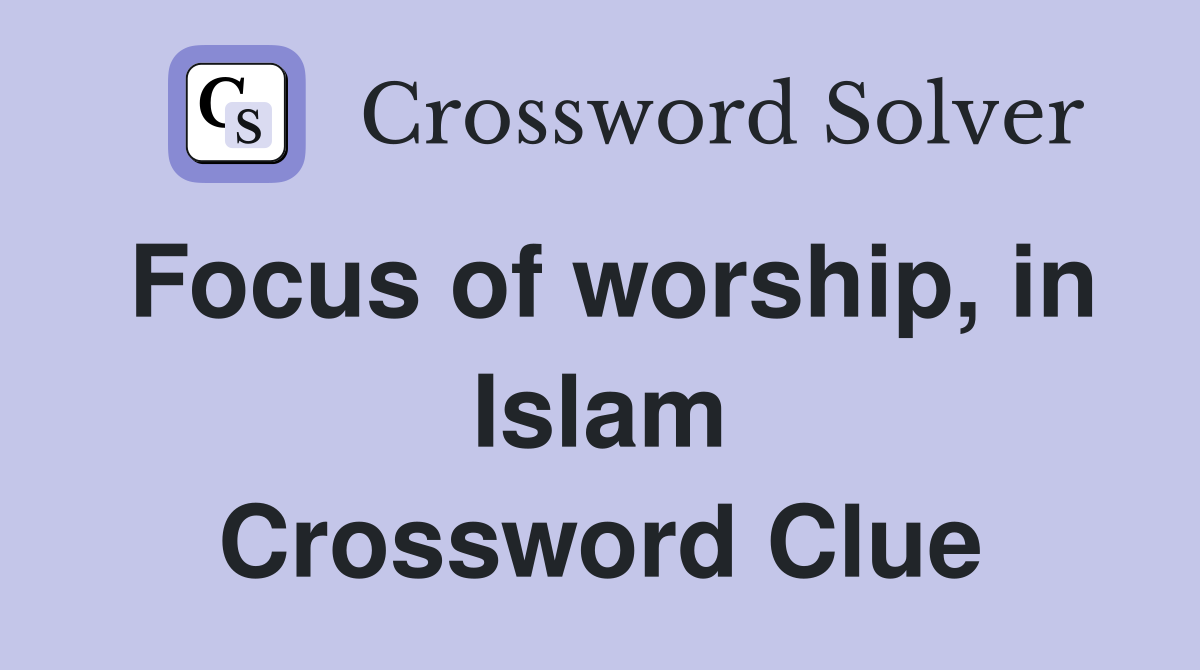 Focus of worship, in Islam Crossword Clue