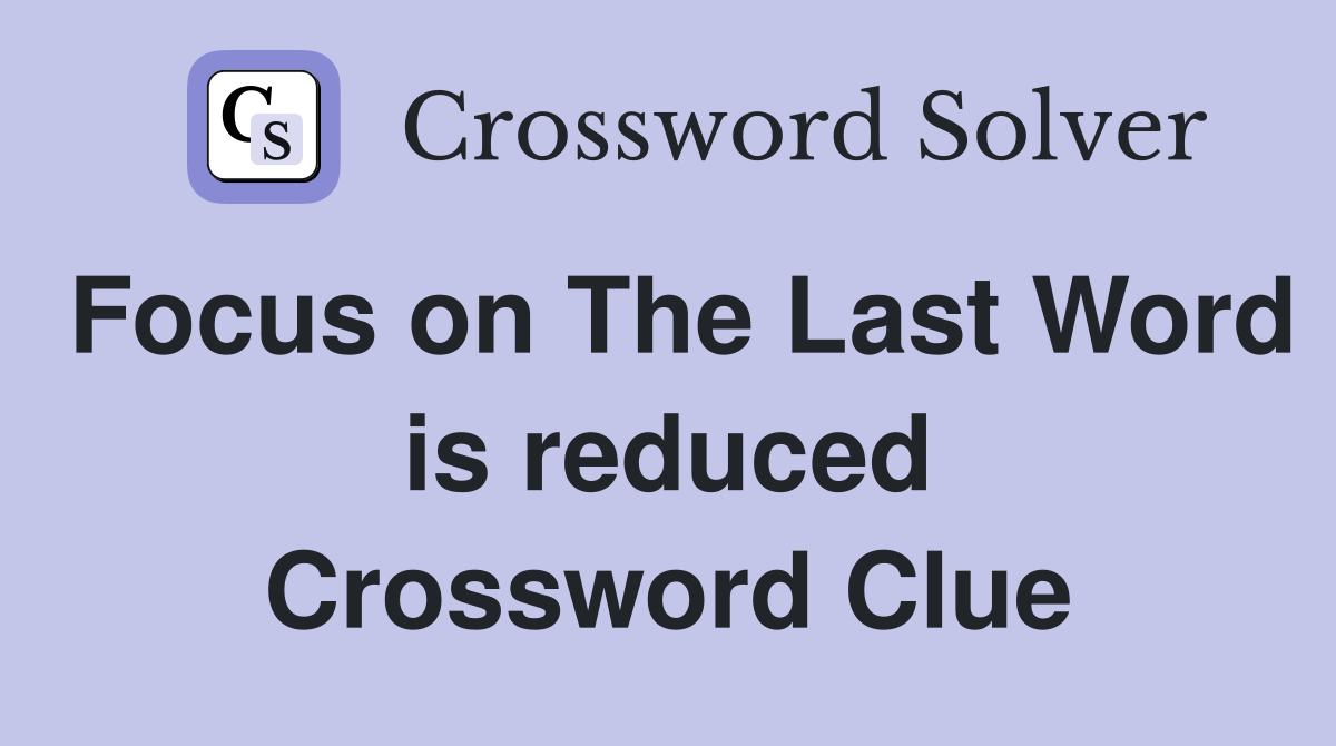 Focus on The Last Word is reduced Crossword Clue