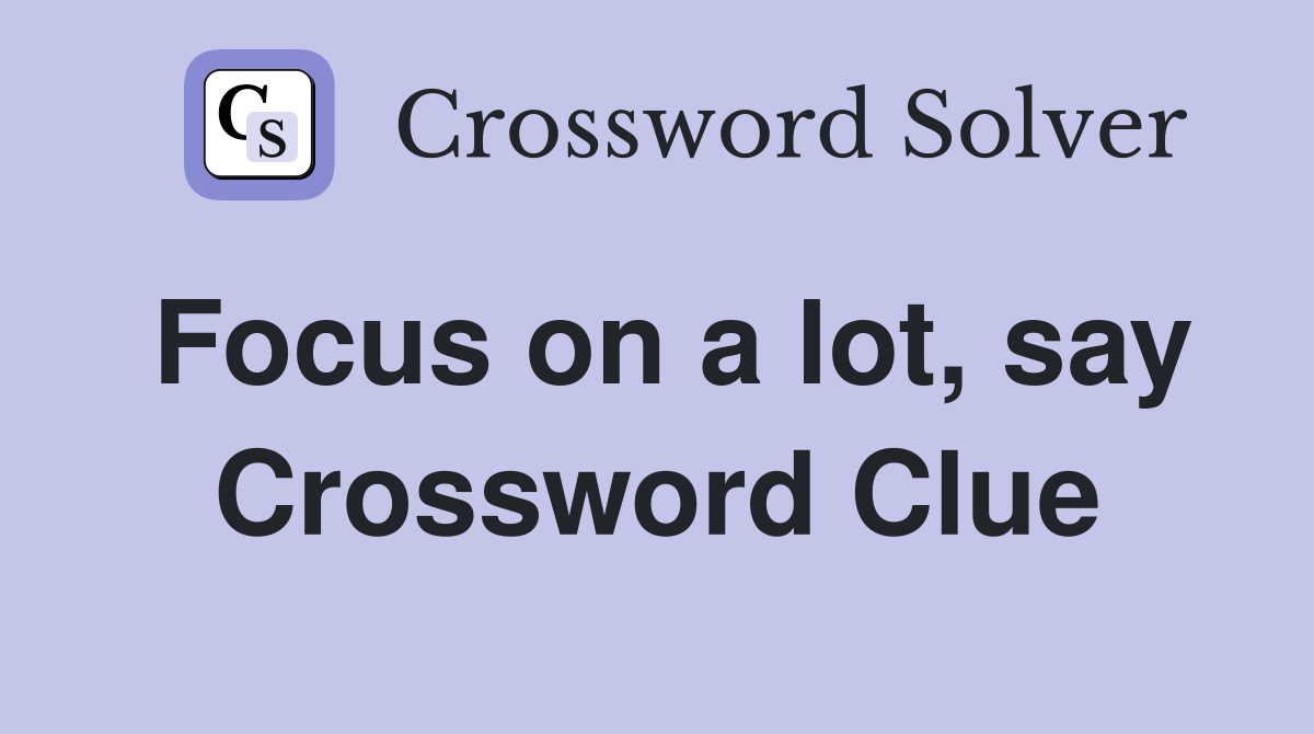 Focus on a lot, say Crossword Clue