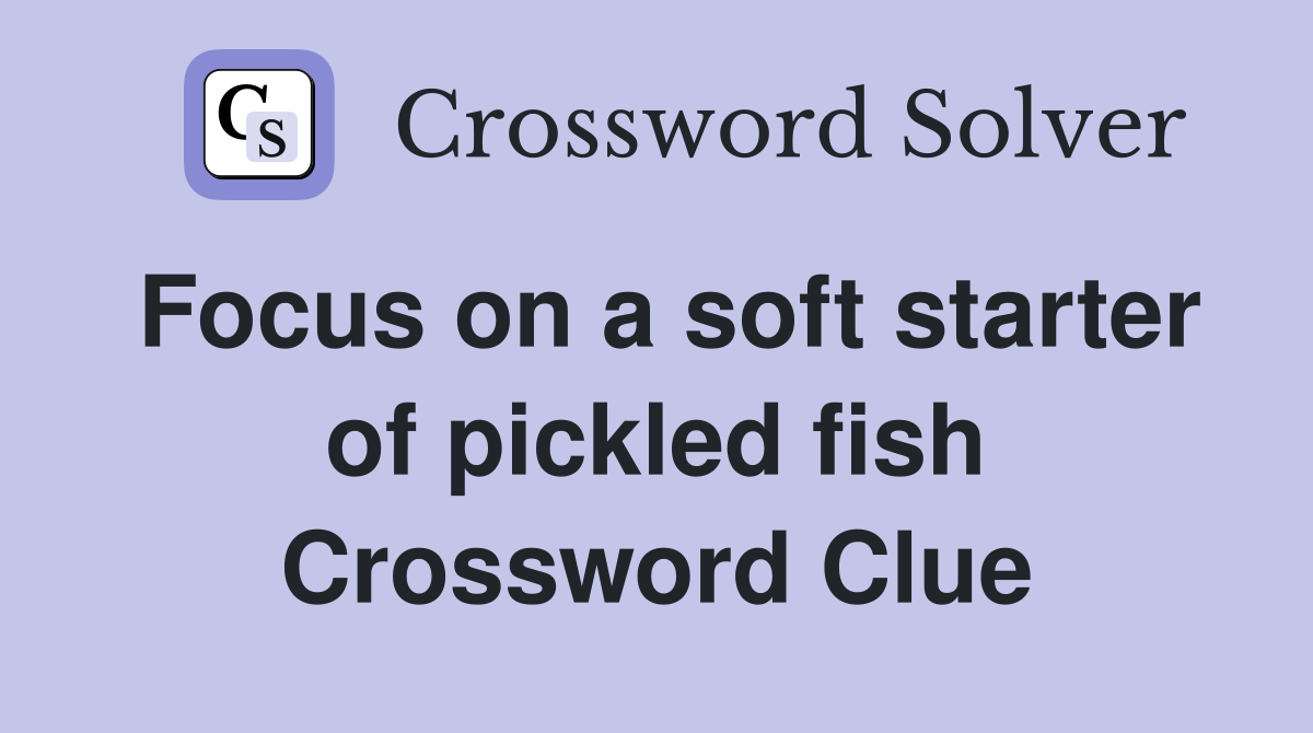 Focus on a soft starter of pickled fish Crossword Clue