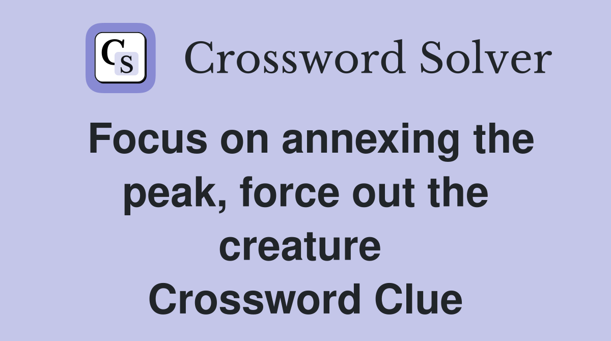 Focus on annexing the peak, force out the creature  Crossword Clue
