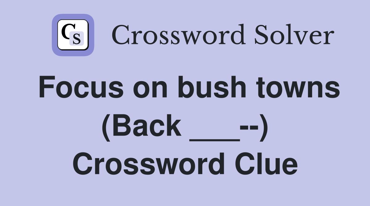 Focus on bush towns (Back ___--) Crossword Clue