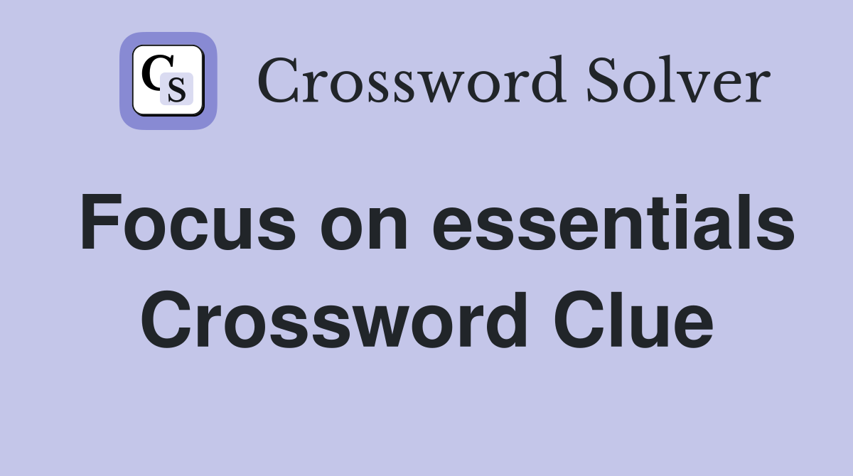 Focus on essentials Crossword Clue