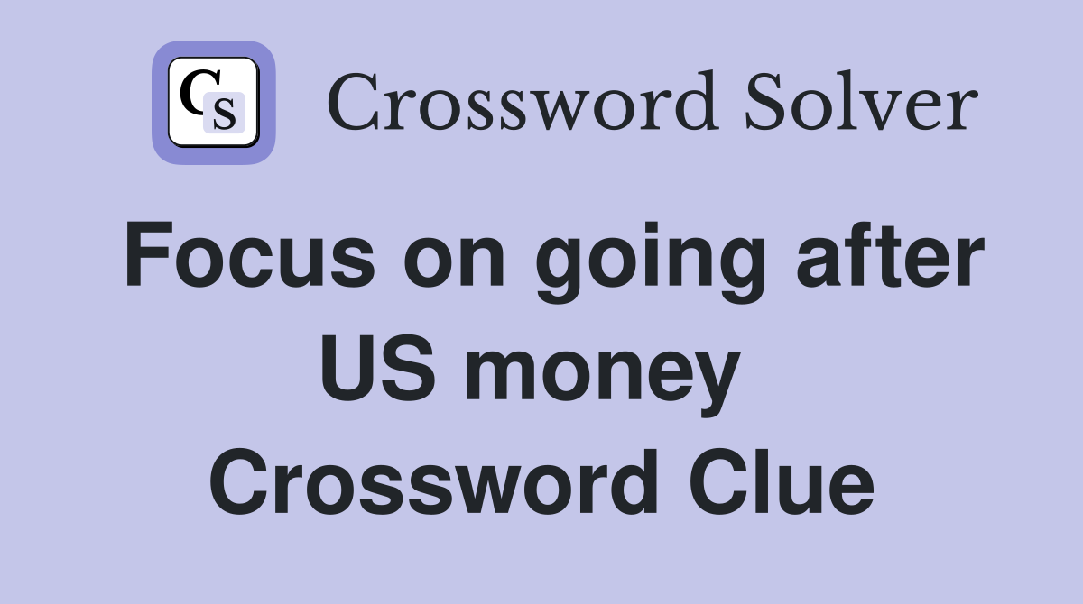 Focus on going after US money  Crossword Clue