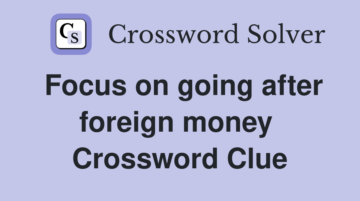 Focus on going after foreign money  Crossword Clue