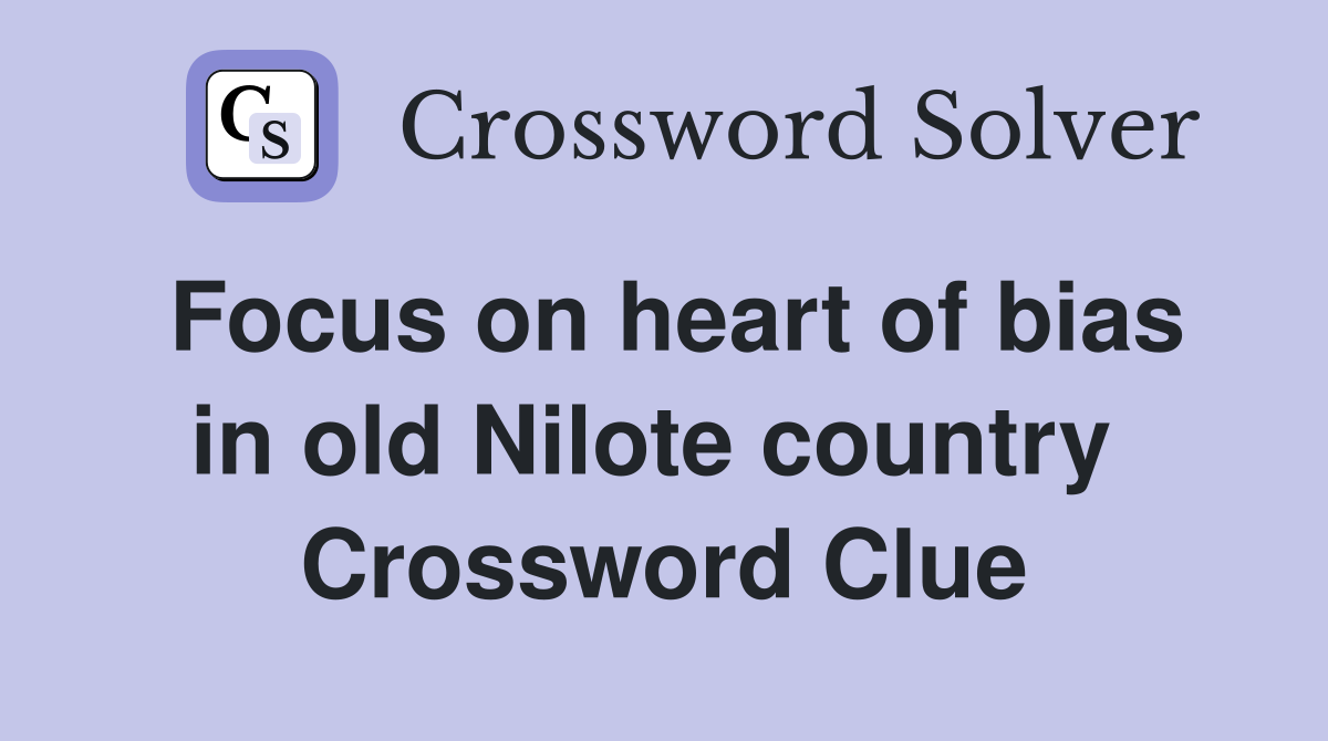Focus on heart of bias in old Nilote country  Crossword Clue