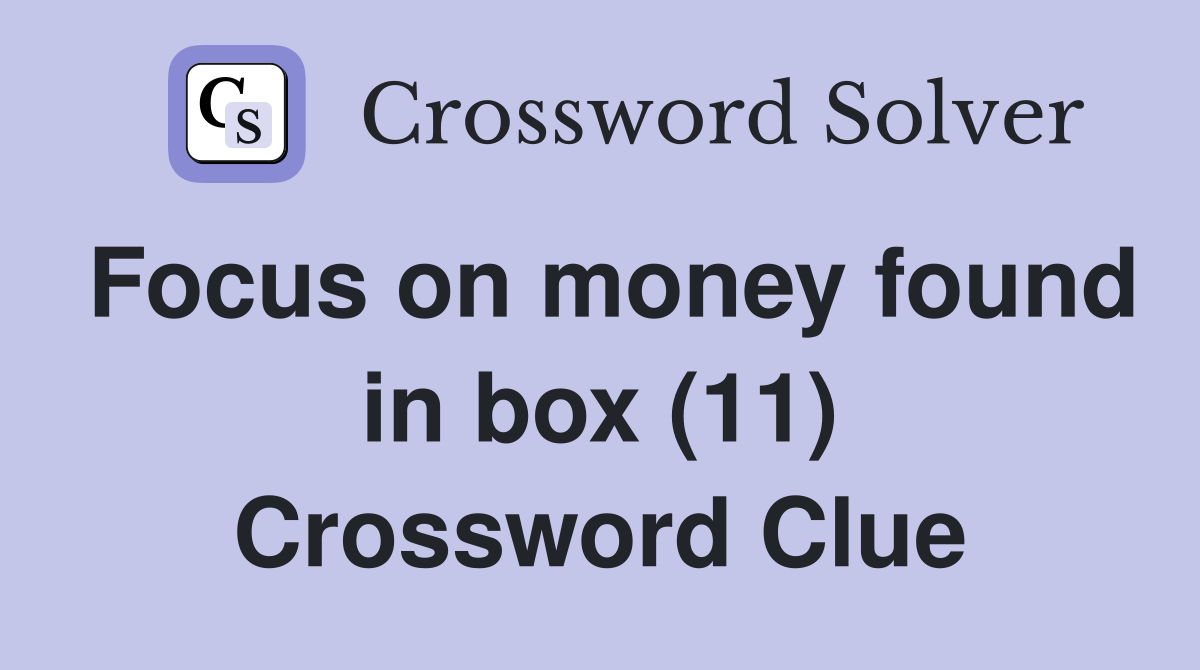 Focus on money found in box (11) Crossword Clue