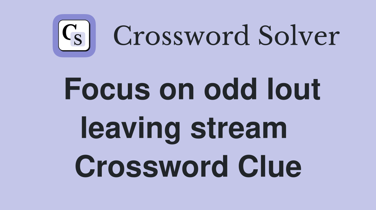 Focus on odd lout leaving stream  Crossword Clue