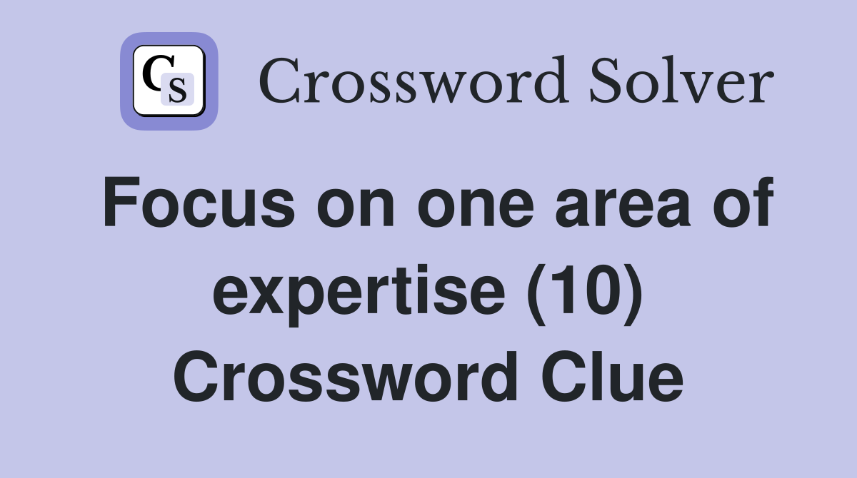 Focus on one area of expertise (10) Crossword Clue