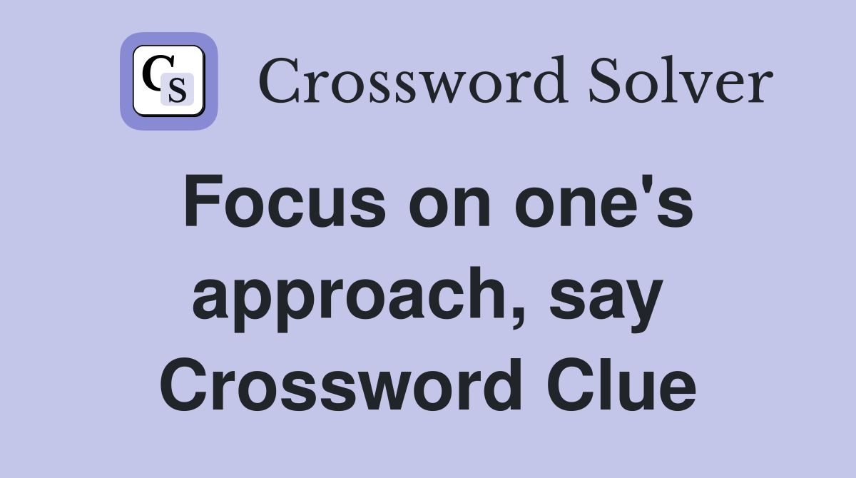 Focus on one's approach, say Crossword Clue