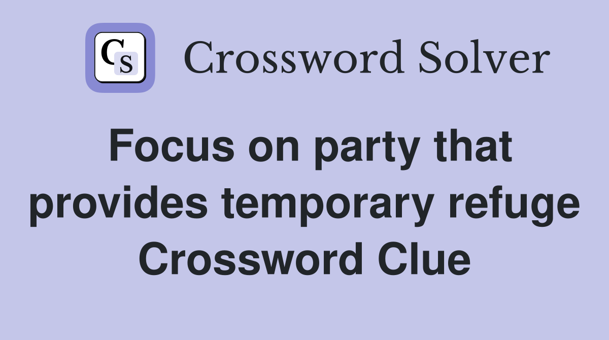 Focus on party that provides temporary refuge Crossword Clue