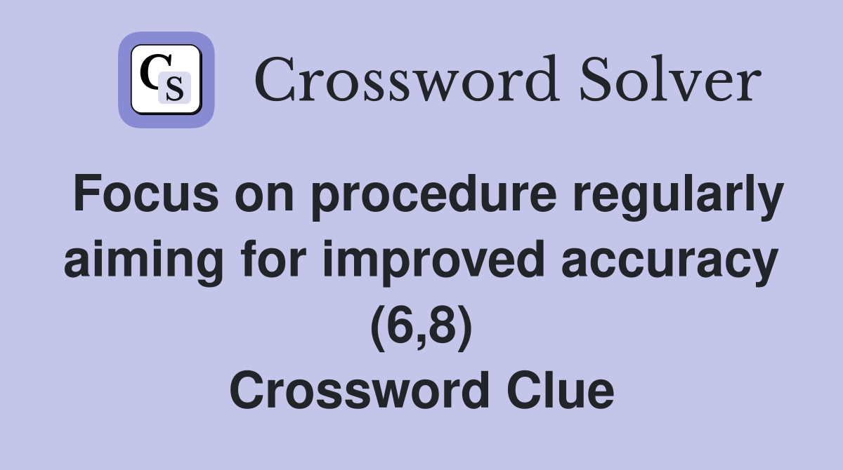Focus on procedure regularly aiming for improved accuracy (6,8) Crossword Clue