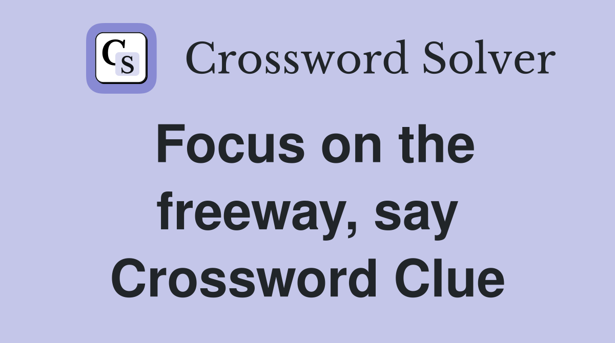 Focus on the freeway, say Crossword Clue