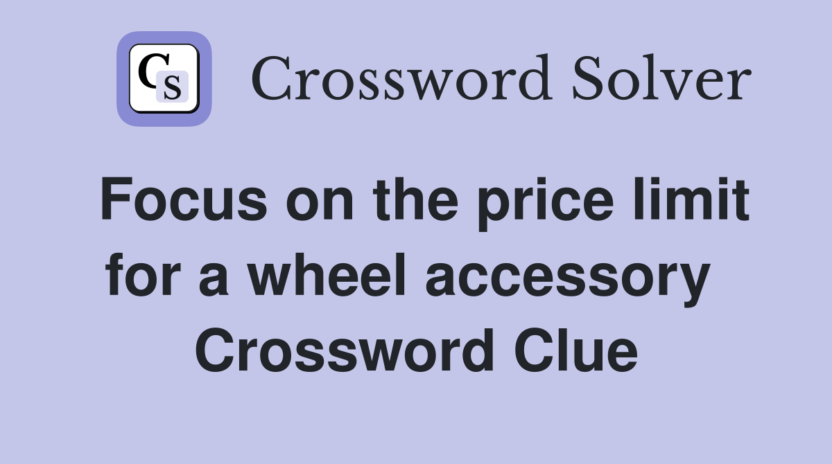Focus on the price limit for a wheel accessory  Crossword Clue
