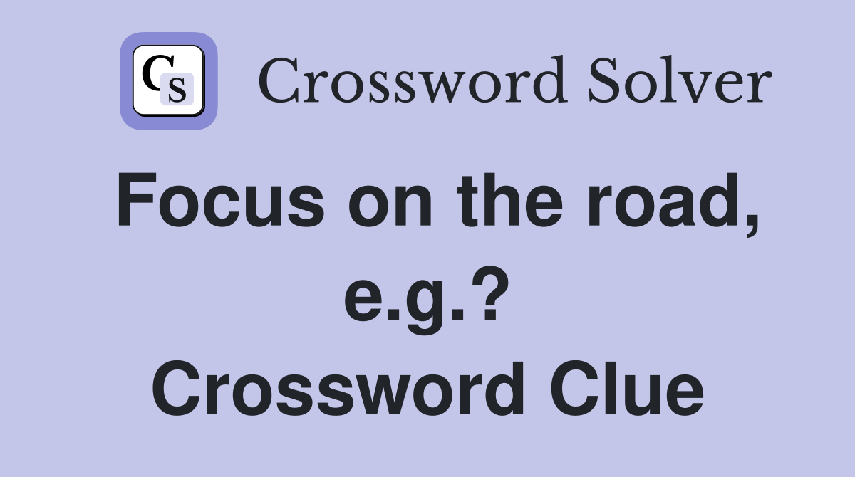 Focus on the road, e.g.? Crossword Clue