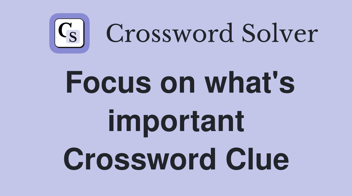Focus on what's important Crossword Clue
