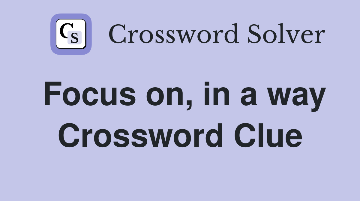 Focus on, in a way Crossword Clue