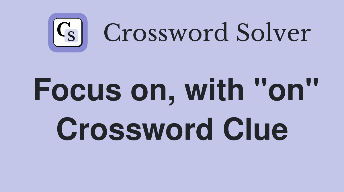 Focus on, with "on" Crossword Clue