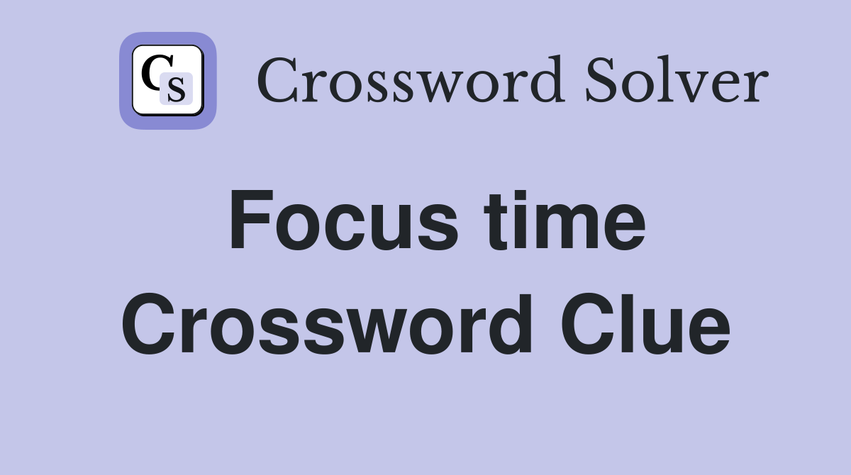 Focus time Crossword Clue
