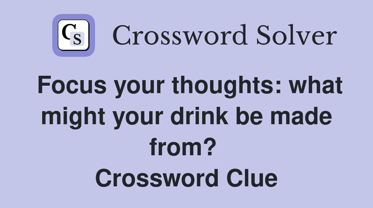 Focus your thoughts: what might your drink be made from?  Crossword Clue
