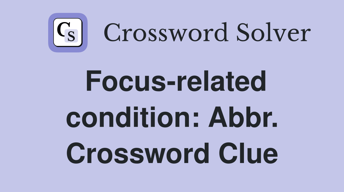 Focus-related condition: Abbr. Crossword Clue