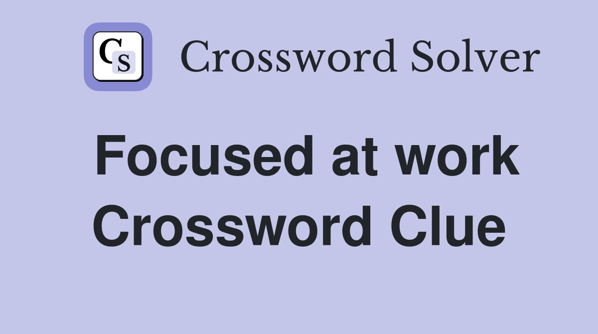 Focused at work Crossword Clue