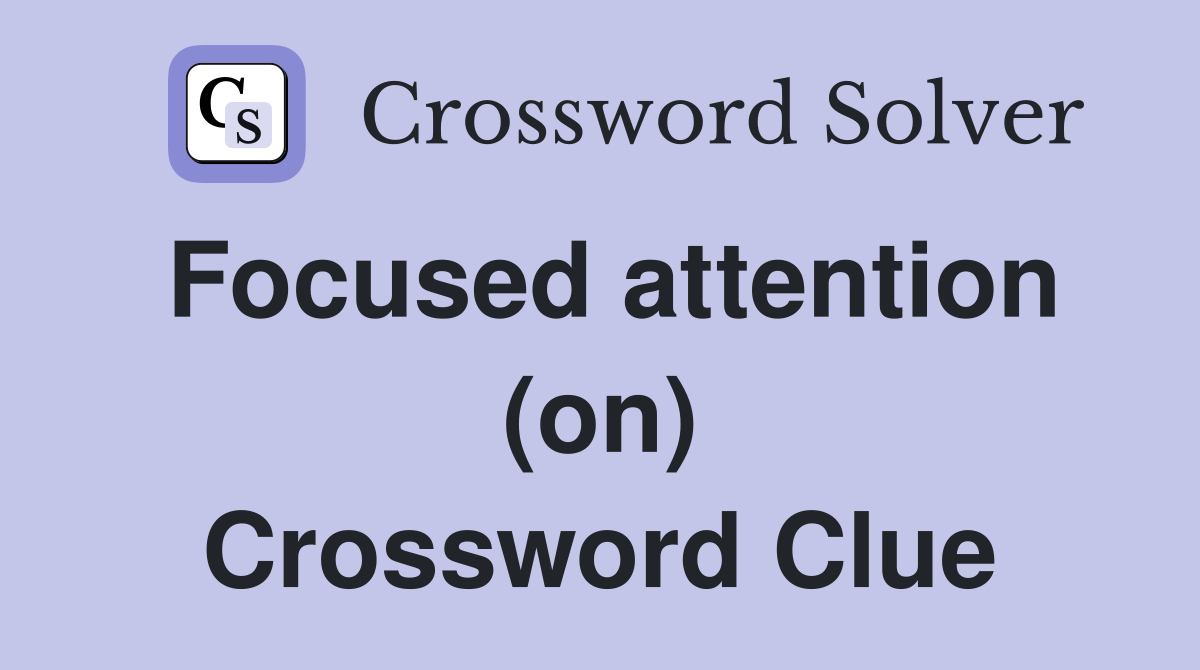 Focused attention (on) Crossword Clue