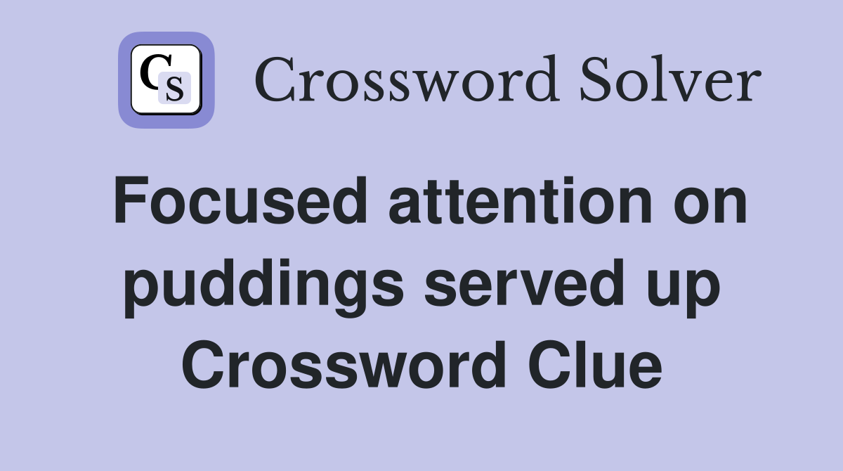 Focused attention on puddings served up Crossword Clue