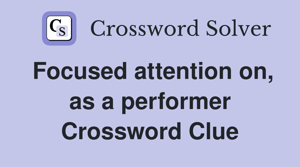 Focused attention on, as a performer Crossword Clue