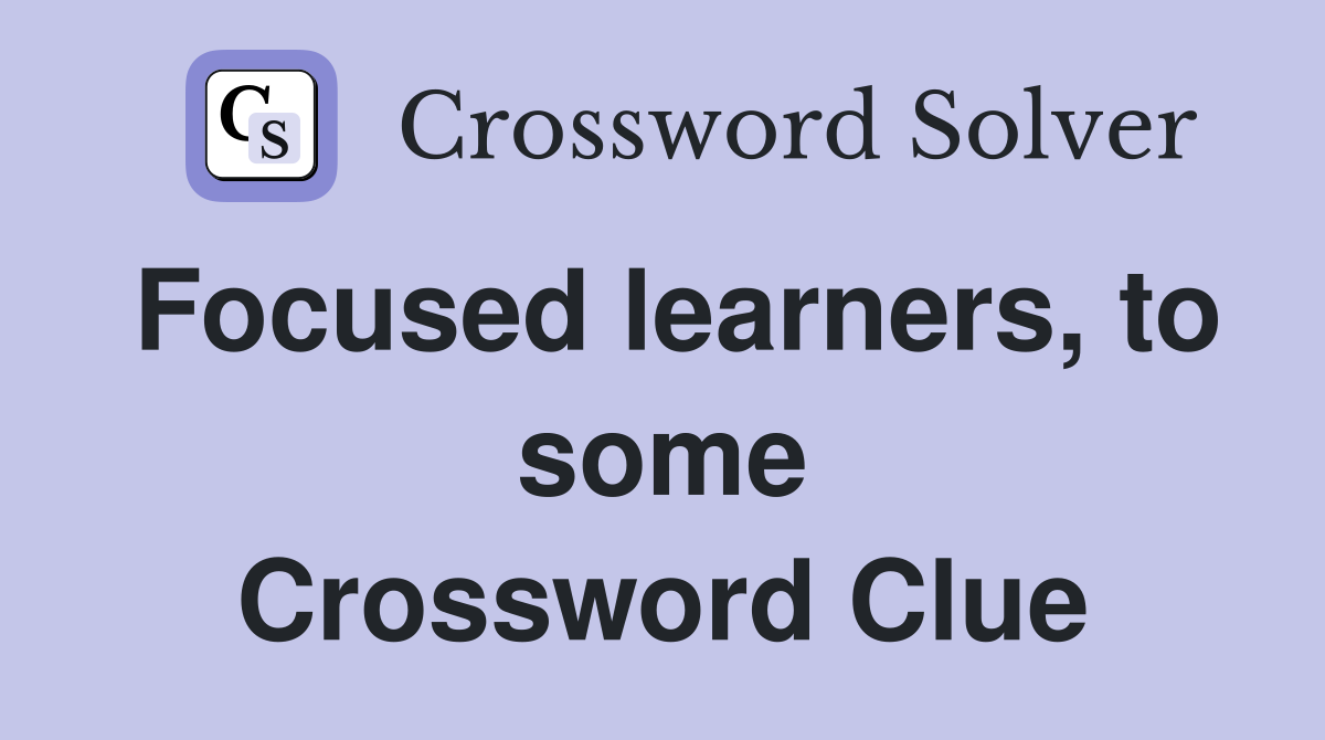Focused learners, to some Crossword Clue