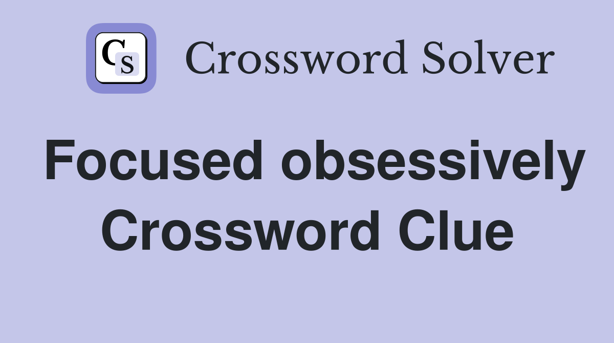 Focused obsessively Crossword Clue