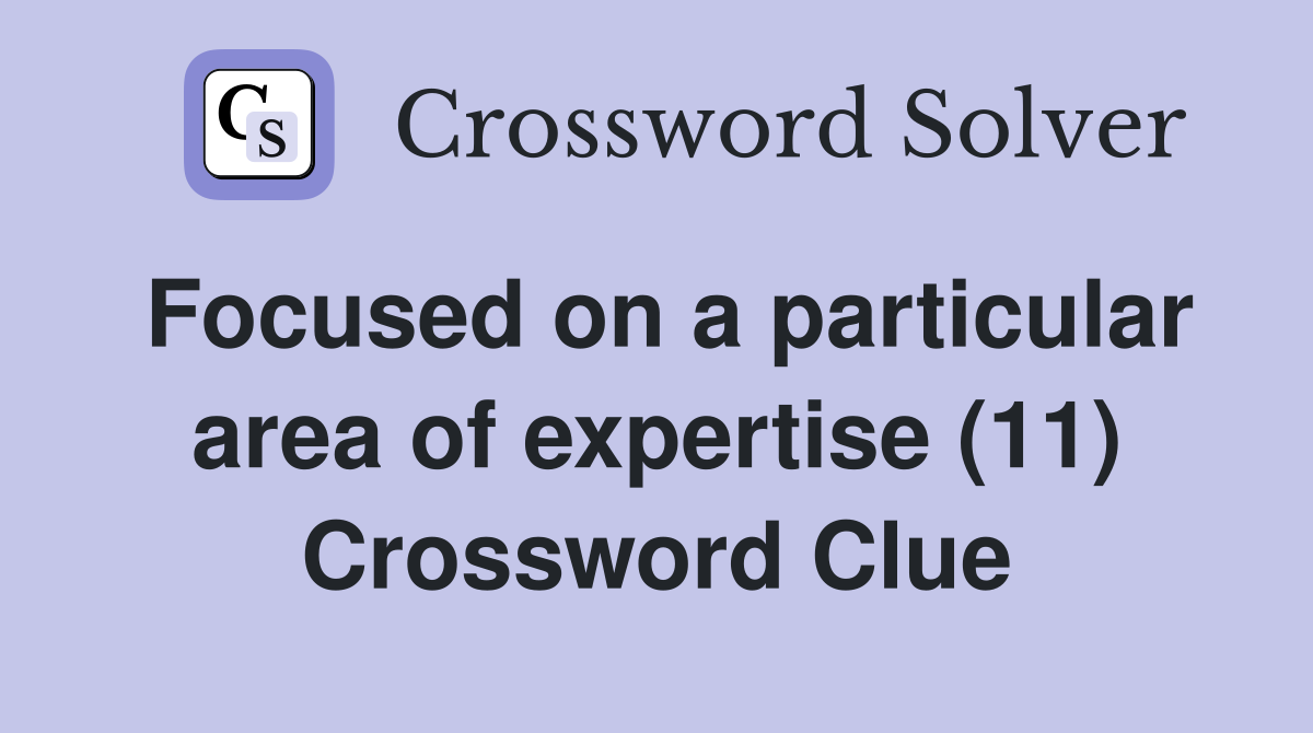 Focused on a particular area of expertise (11) Crossword Clue