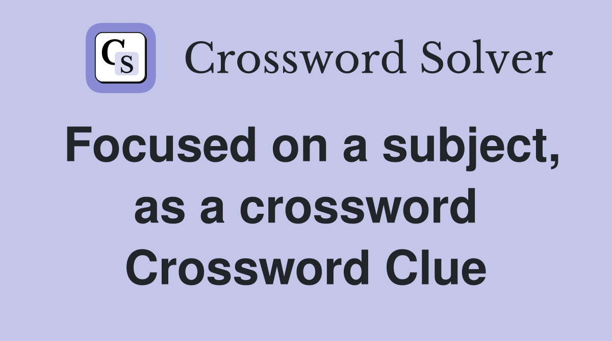 Focused on a subject, as a crossword Crossword Clue
