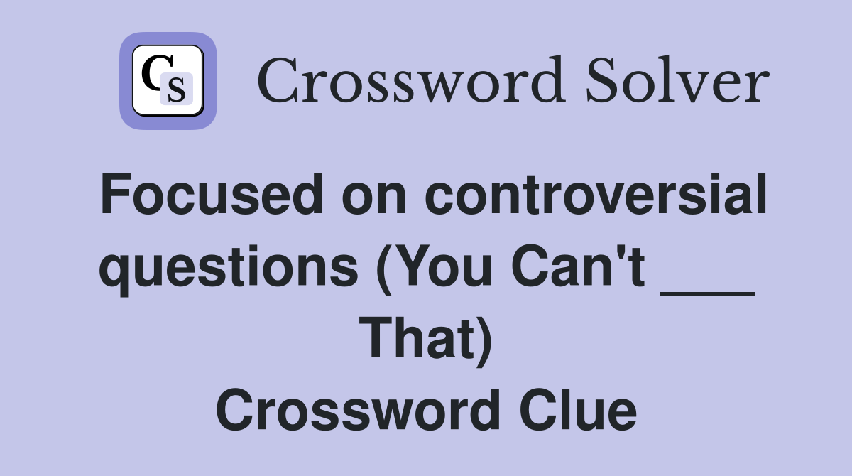 Focused on controversial questions (You Can't ___ That) Crossword Clue