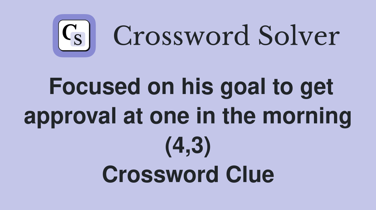 Focused on his goal to get approval at one in the morning (4,3) Crossword Clue