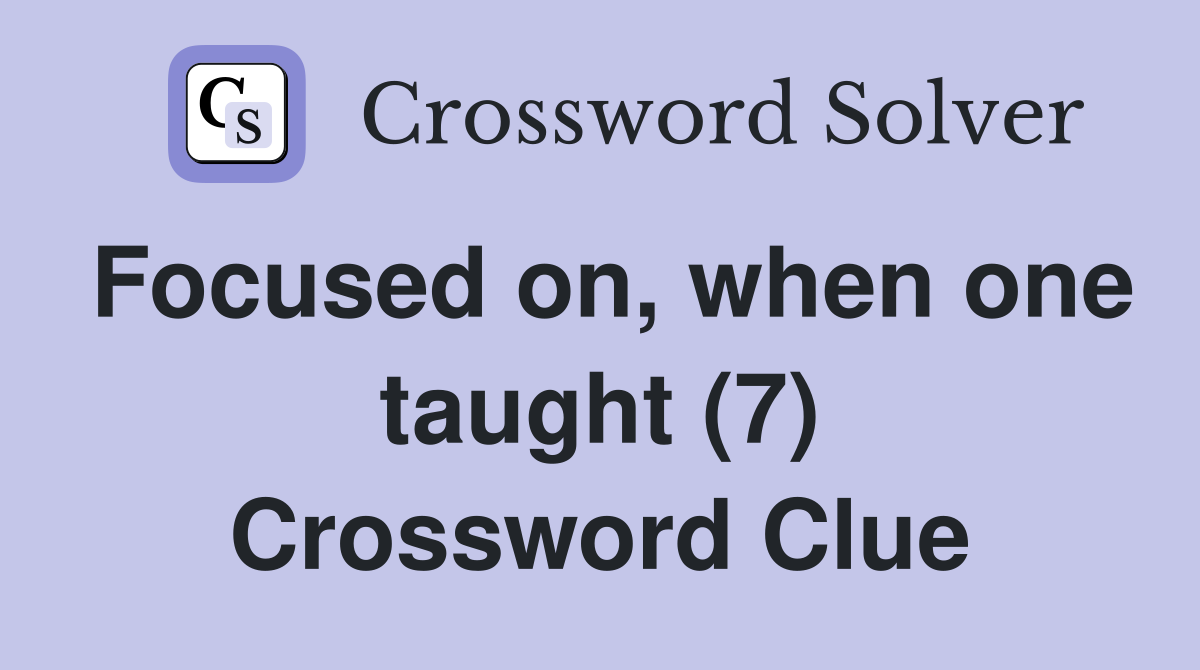 Focused on, when one taught (7) Crossword Clue