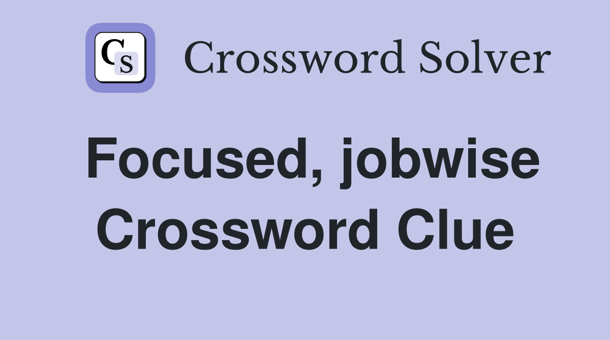 Focused, jobwise Crossword Clue