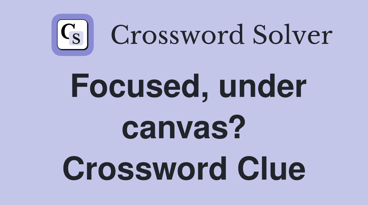 Focused, under canvas? Crossword Clue