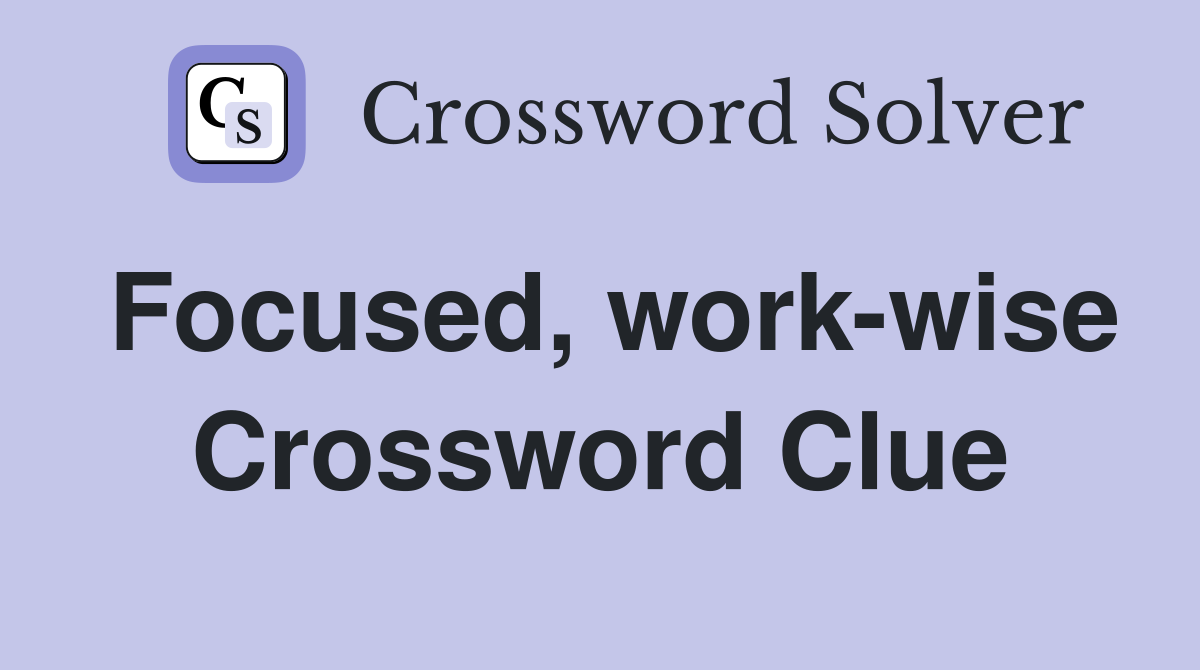 Focused, work-wise Crossword Clue