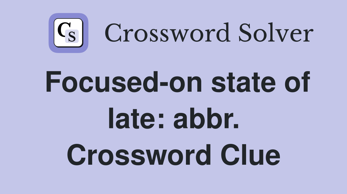 Focused-on state of late: abbr. Crossword Clue