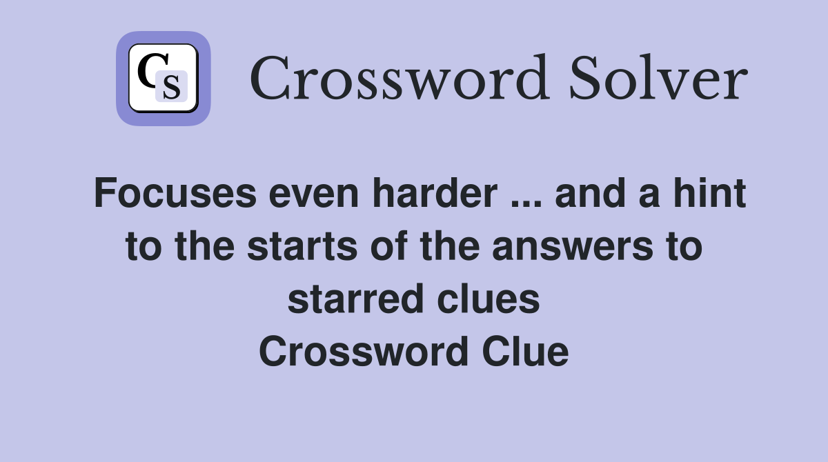 Focuses even harder ... and a hint to the starts of the answers to starred clues Crossword Clue
