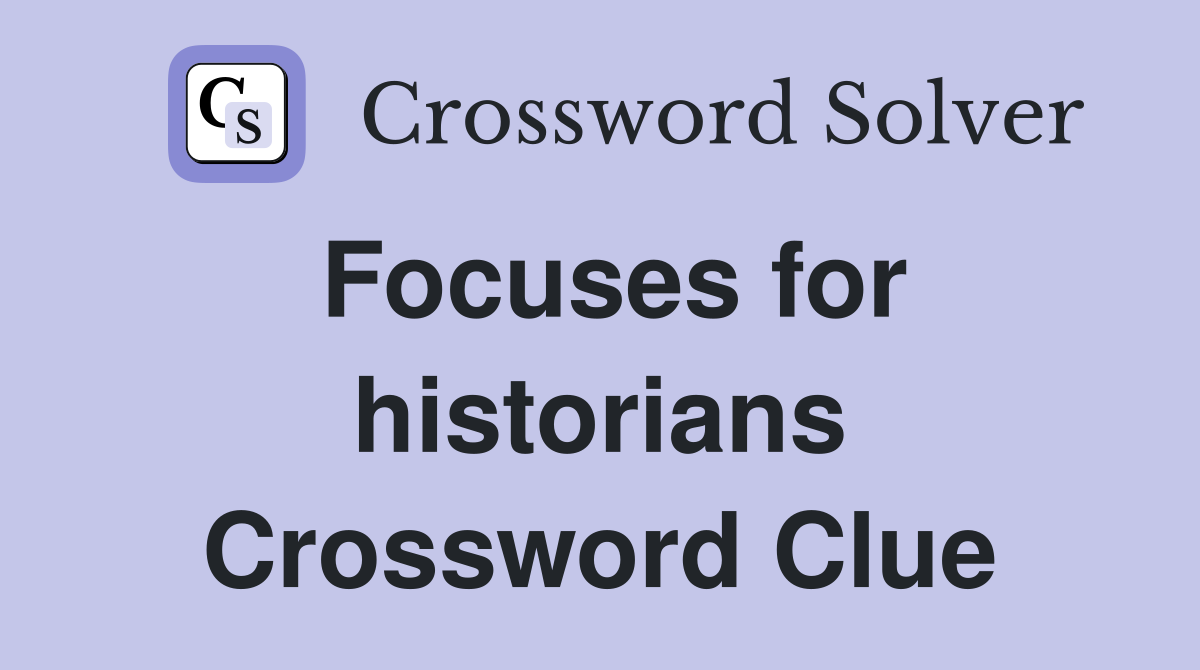 Focuses for historians Crossword Clue