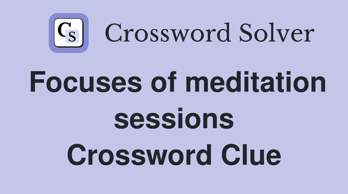 Focuses of meditation sessions Crossword Clue