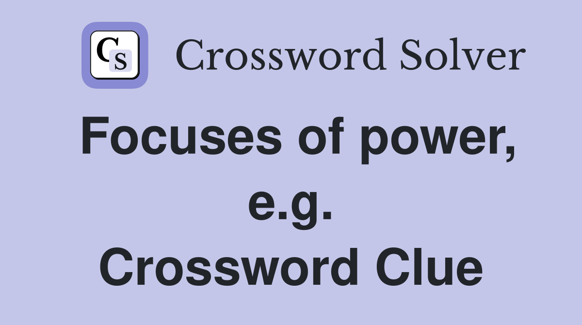 Focuses of power, e.g. Crossword Clue